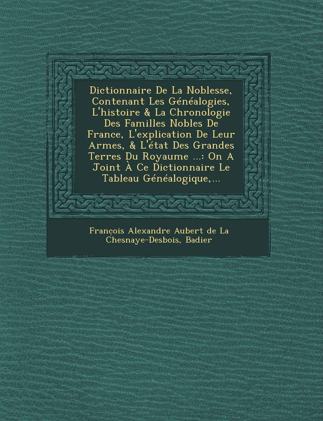 Dictionnaire De La Noblesse, Contenant Les Généalogies, L'histoire & La Chronologie Des Familles Nobles De France, L'explication De Leur Armes, & ... Ce Dictionnaire Le Tableau Généalogique, ... book