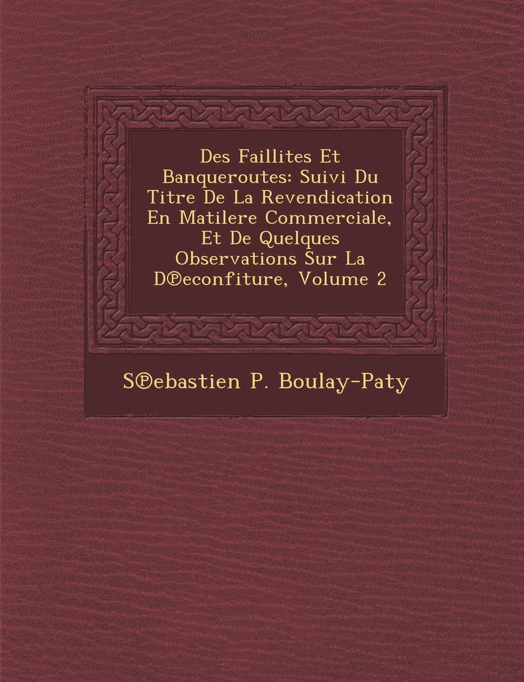 Des Faillites Et Banqueroutes: Suivi Du Titre de La Revendication En Matilere Commerciale, Et de Quelques Observations Sur La D Econfiture, Volume 2 book
