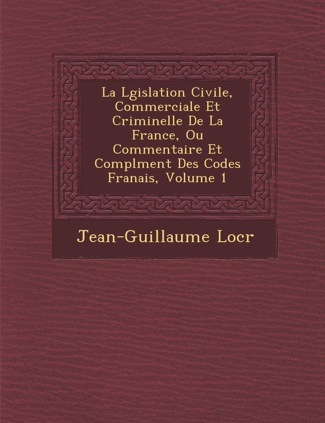 La L Gislation Civile, Commerciale Et Criminelle de La France, Ou Commentaire Et Compl Ment Des Codes Fran Ais, Volume 1 book