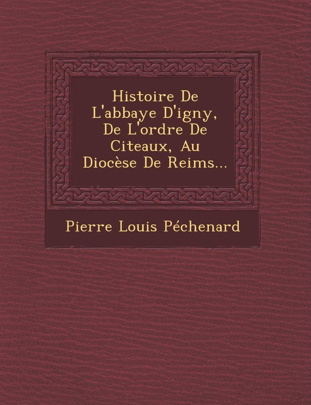 Histoire De L'abbaye D'igny, De L'ordre De Citeaux, Au Diocèse De Reims... book