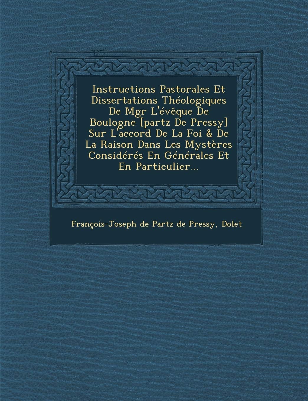 Instructions Pastorales Et Dissertations Theologiques de Mgr L'Eveque de Boulogne Sur L'Accord de La Foi & de La Raison Dans Les Mys book