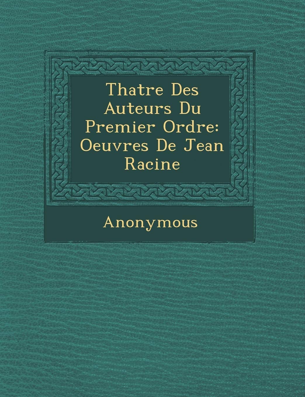 Th Atre Des Auteurs Du Premier Ordre: Oeuvres de Jean Racine book