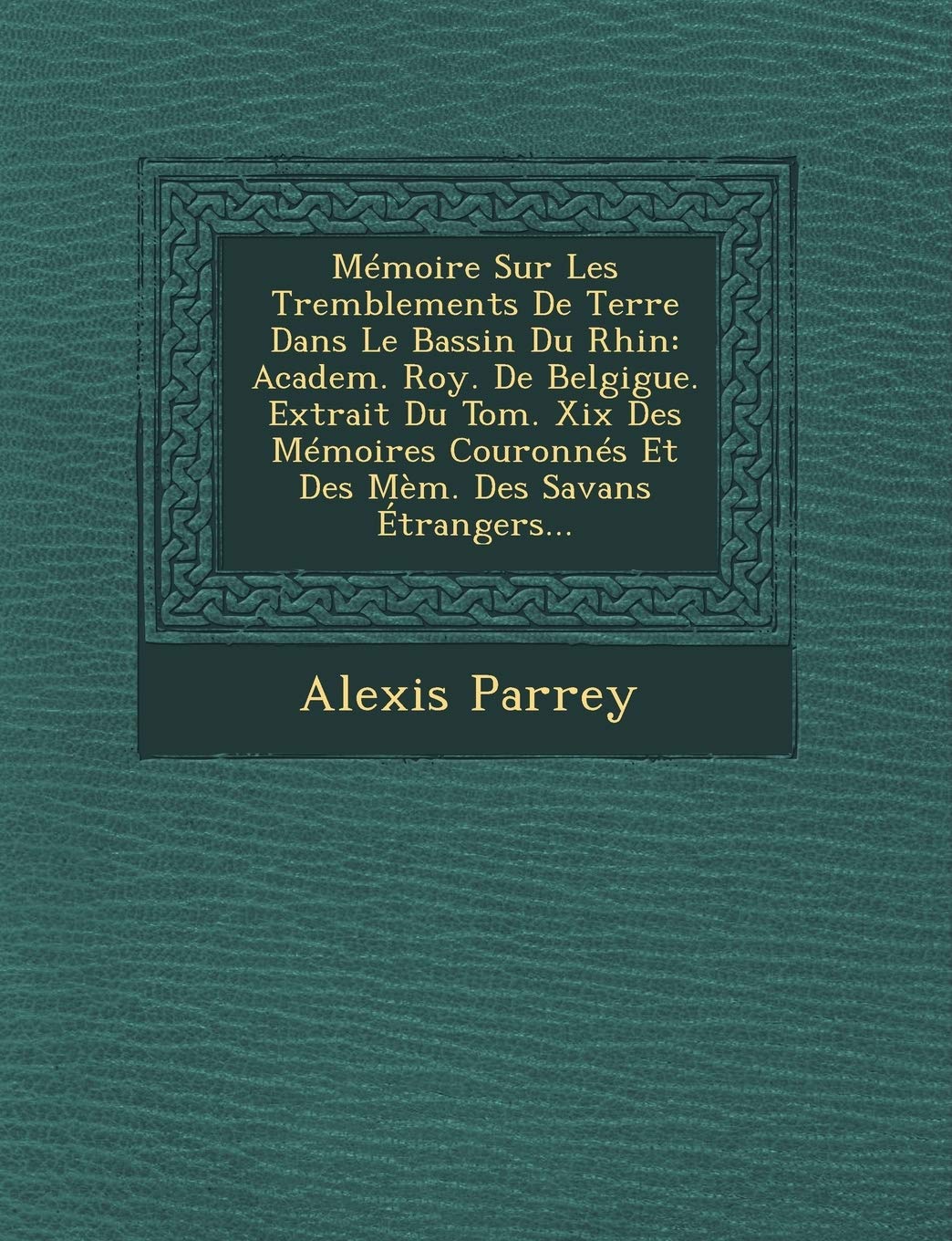 Memoire Sur Les Tremblements de Terre Dans Le Bassin Du Rhin: Academ. Roy. de Belgigue. Extrait Du Tom. XIX Des Memoires Couronnes Et Des Mem. Des Savans Etrangers... book