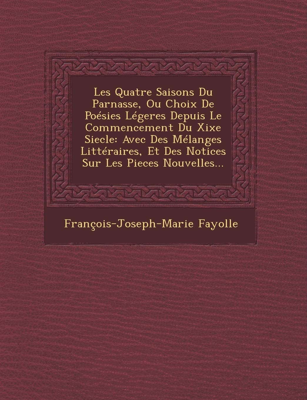 Les Quatre Saisons Du Parnasse, Ou Choix de Poesies Legeres Depuis Le Commencement Du Xixe Siecle: Avec Des Melanges Litteraires, Et Des Notices Sur Les Pieces Nouvelles... book