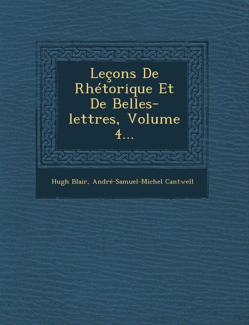 Lecons de Rhetorique Et de Belles-Lettres, Volume 4... book