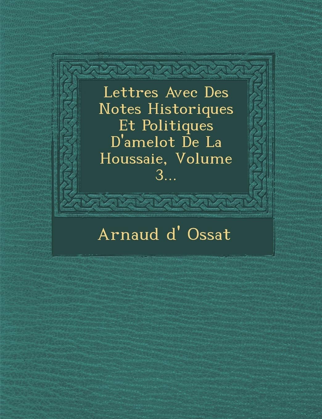 Lettres Avec Des Notes Historiques Et Politiques D'Amelot de La Houssaie, Volume 3... book