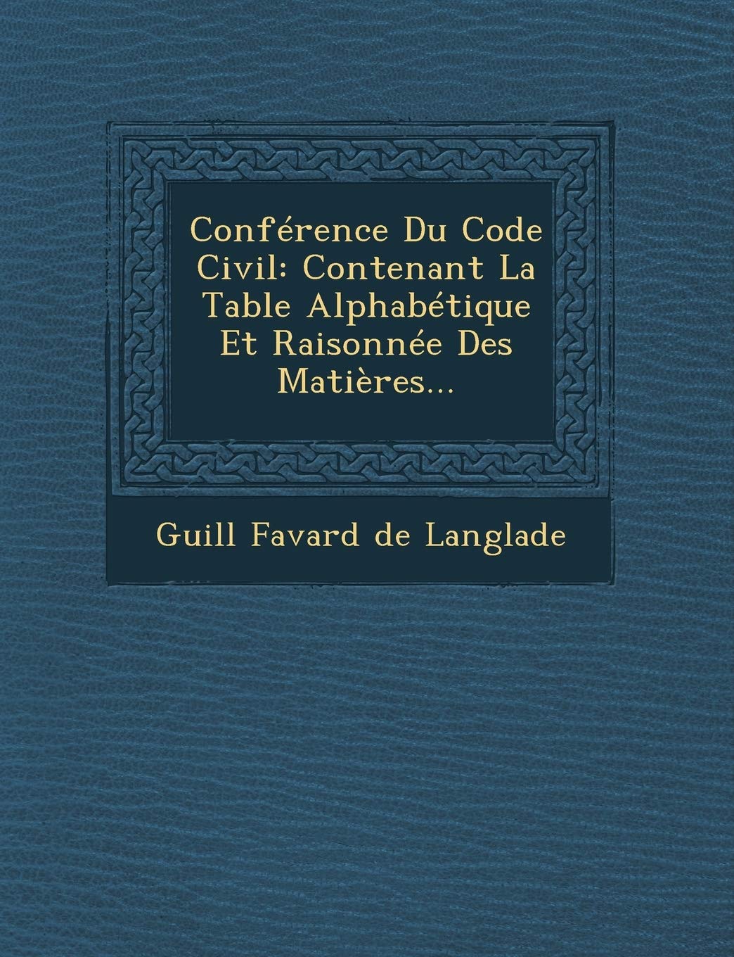 Conference Du Code Civil: Contenant La Table Alphabetique Et Raisonnee Des Matieres... book