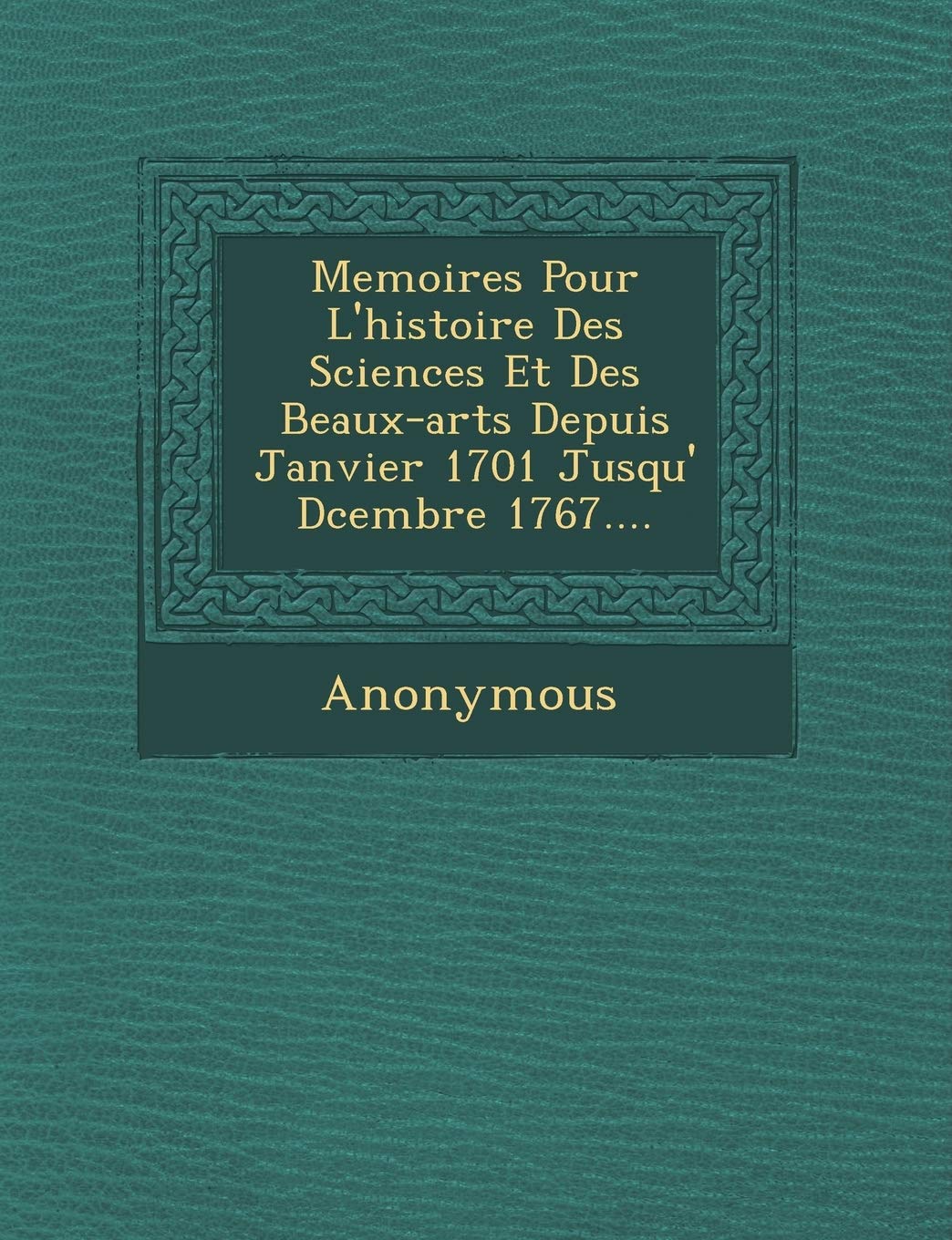 Memoires Pour L'Histoire Des Sciences Et Des Beaux-Arts Depuis Janvier 1701 Jusqu' D Cembre 1767.... book