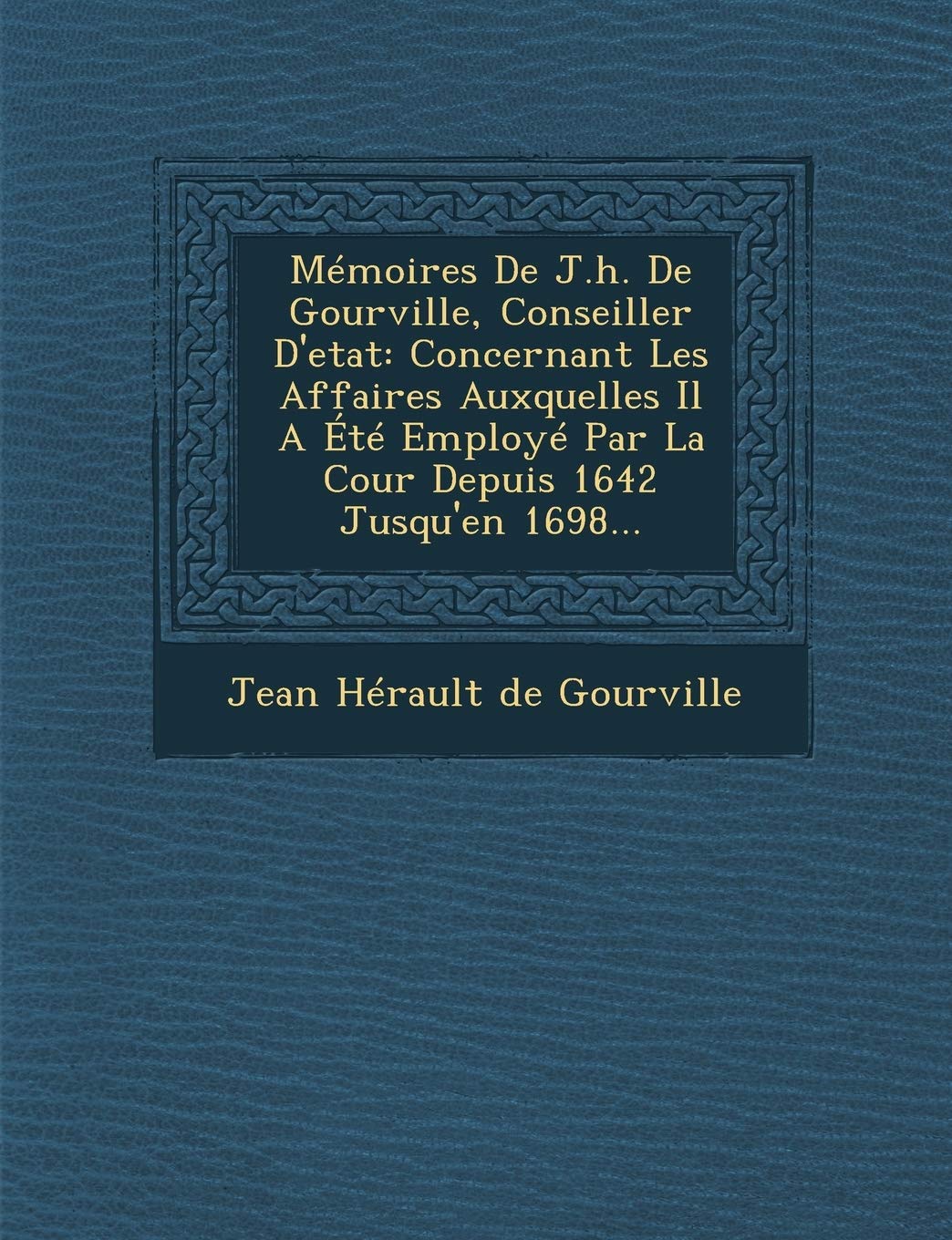 Memoires de J.H. de Gourville, Conseiller D'Etat: Concernant Les Affaires Auxquelles Il a Ete Employe Par La Cour Depuis 1642 Jusqu'en 1698... book