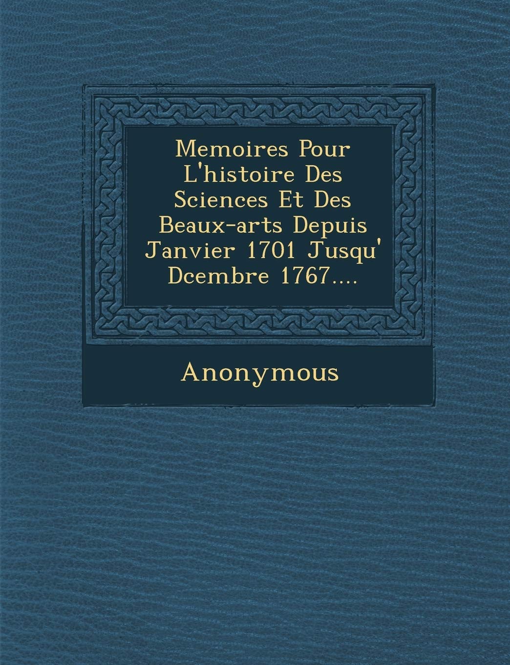 Memoires Pour L'Histoire Des Sciences Et Des Beaux-Arts Depuis Janvier 1701 Jusqu' D Cembre 1767.... book