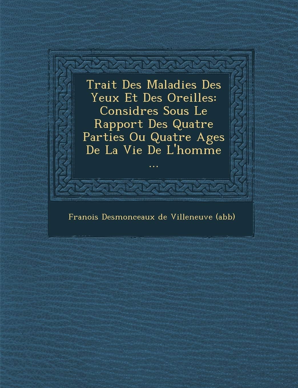 Trait Des Maladies Des Yeux Et Des Oreilles: Consid R Es Sous Le Rapport Des Quatre Parties Ou Quatre Ages de La Vie de L'Homme ... book