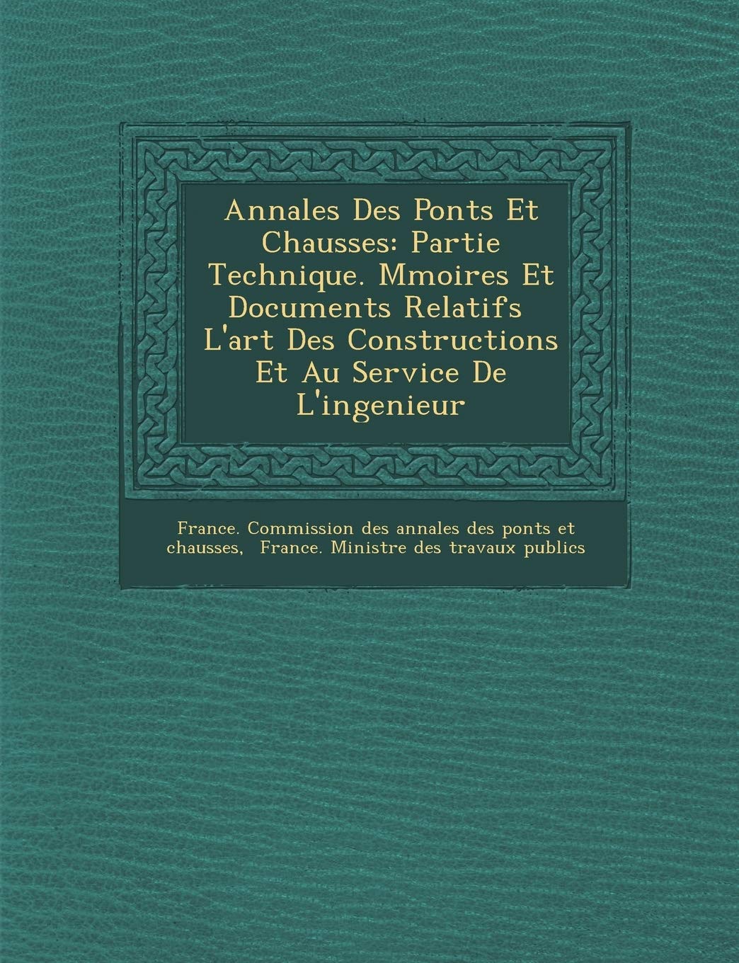 Annales Des Ponts Et Chauss Es: Partie Technique. M Moires Et Documents Relatifs L'Art Des Constructions Et Au Service de L'Ingenieur book