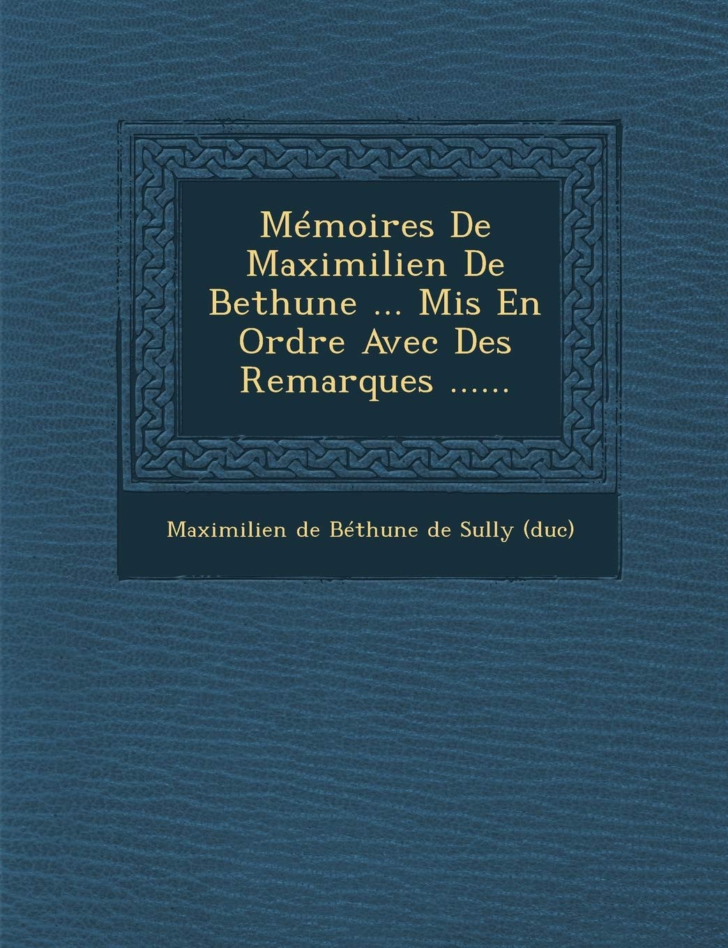 Memoires de Maximilien de Bethune ... MIS En Ordre Avec Des Remarques ...... book