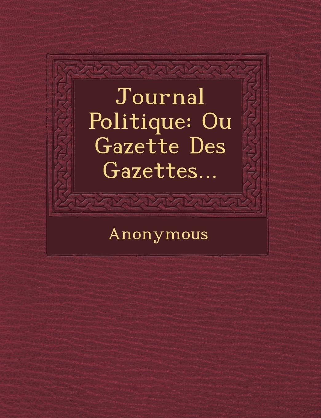 Journal Politique: Ou Gazette Des Gazettes... book