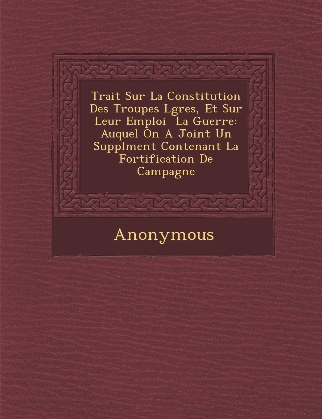 Trait Sur La Constitution Des Troupes L G Res, Et Sur Leur Emploi La Guerre: Auquel on a Joint Un Suppl Ment Contenant La Fortification de Campagne book