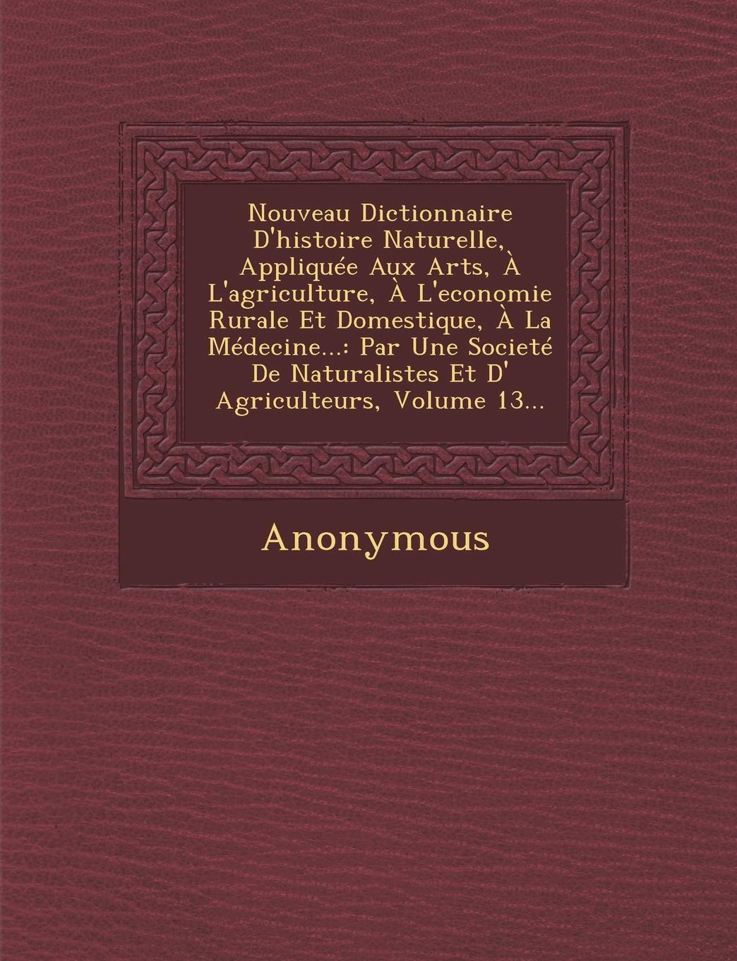 Nouveau Dictionnaire D'Histoire Naturelle, Appliquee Aux Arts, A L'Agriculture, A L'Economie Rurale Et Domestique, a la Medecine...: Par Une Societe D book