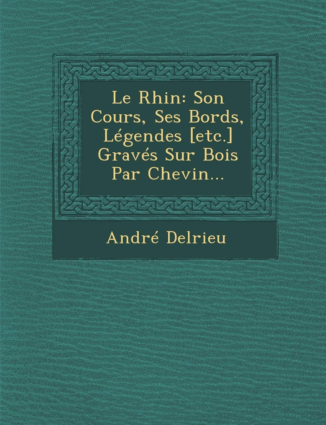 Le Rhin: Son Cours, Ses Bords, Légendes Gravés Sur Bois Par Chevin... book