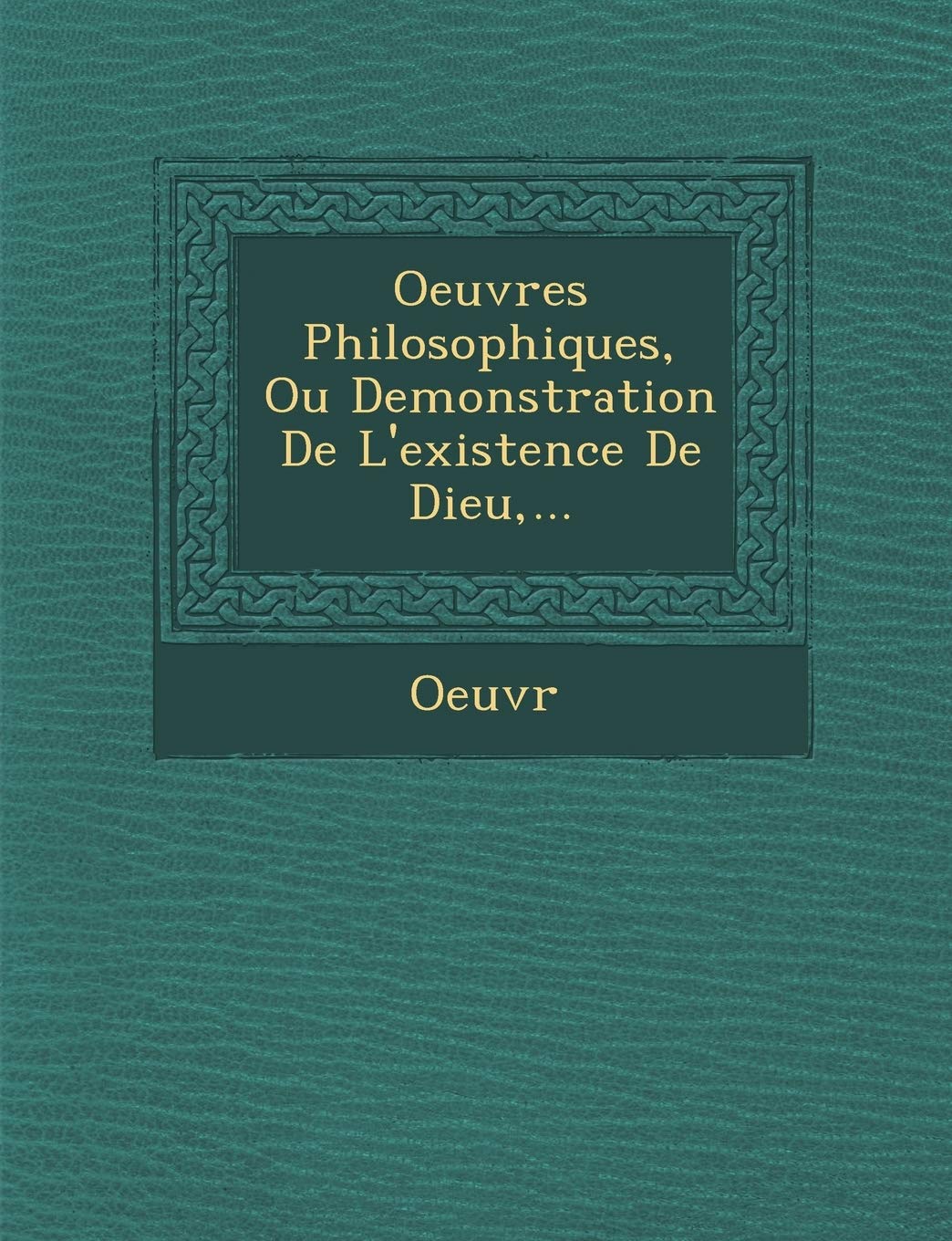 Oeuvres Philosophiques, Ou Demonstration de L'Existence de Dieu, ... book