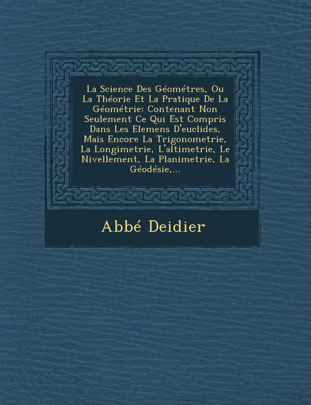 La Science Des Géométres, Ou La Théorie Et La Pratique De La Géométrie: Contenant Non Seulement Ce Qui Est Compris Dans Les Elemens D'euclides, Mais ... Nivellement, La Planimetrie, La Géodésie, ... book