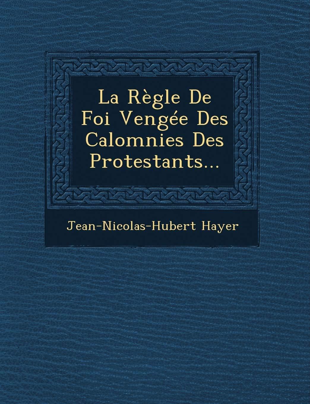 La Regle de Foi Vengee Des Calomnies Des Protestants... book