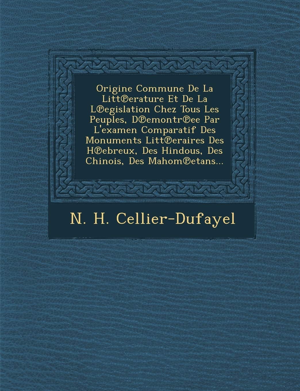 Origine Commune de La Litt Erature Et de La L Egislation Chez Tous Les Peuples, D Emontr Ee Par L'Examen Comparatif Des Monuments Litt Eraires Des H ... Des Hindous, Des Chinois, Des Mahom Etans... book