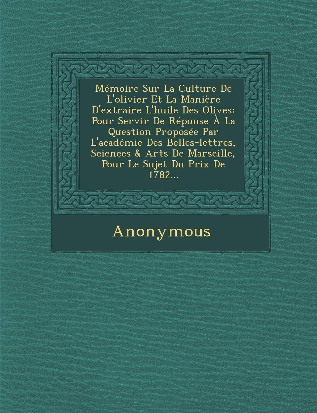 Memoire Sur La Culture de L'Olivier Et La Maniere D'Extraire L'Huile Des Olives: Pour Servir de Reponse a la Question Proposee Par L'Academie Des Bell book