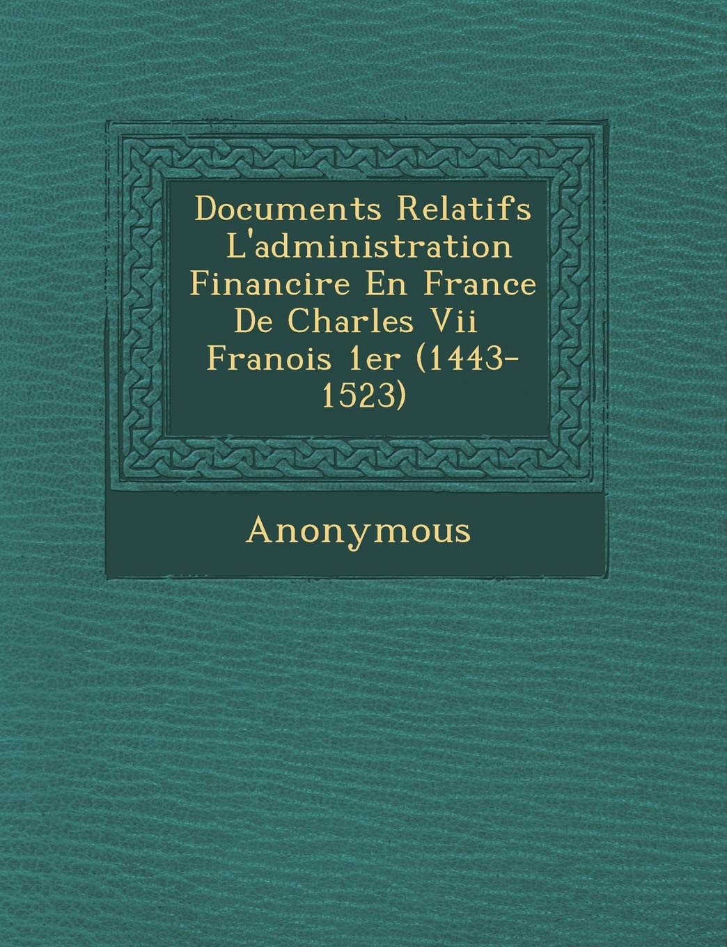 Documents Relatifs L'Administration Financi Re En France de Charles VII Fran OIS 1er (1443-1523) book