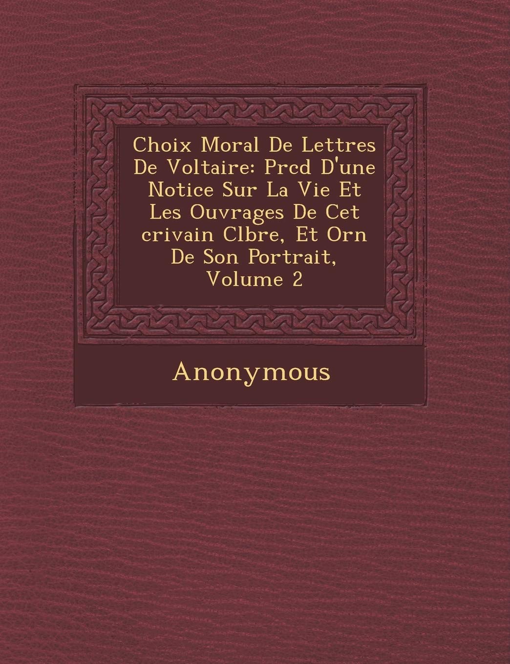 Choix Moral de Lettres de Voltaire: PR C D D'Une Notice Sur La Vie Et Les Ouvrages de CET Crivain C L Bre, Et Orn de Son Portrait, Volume 2 book