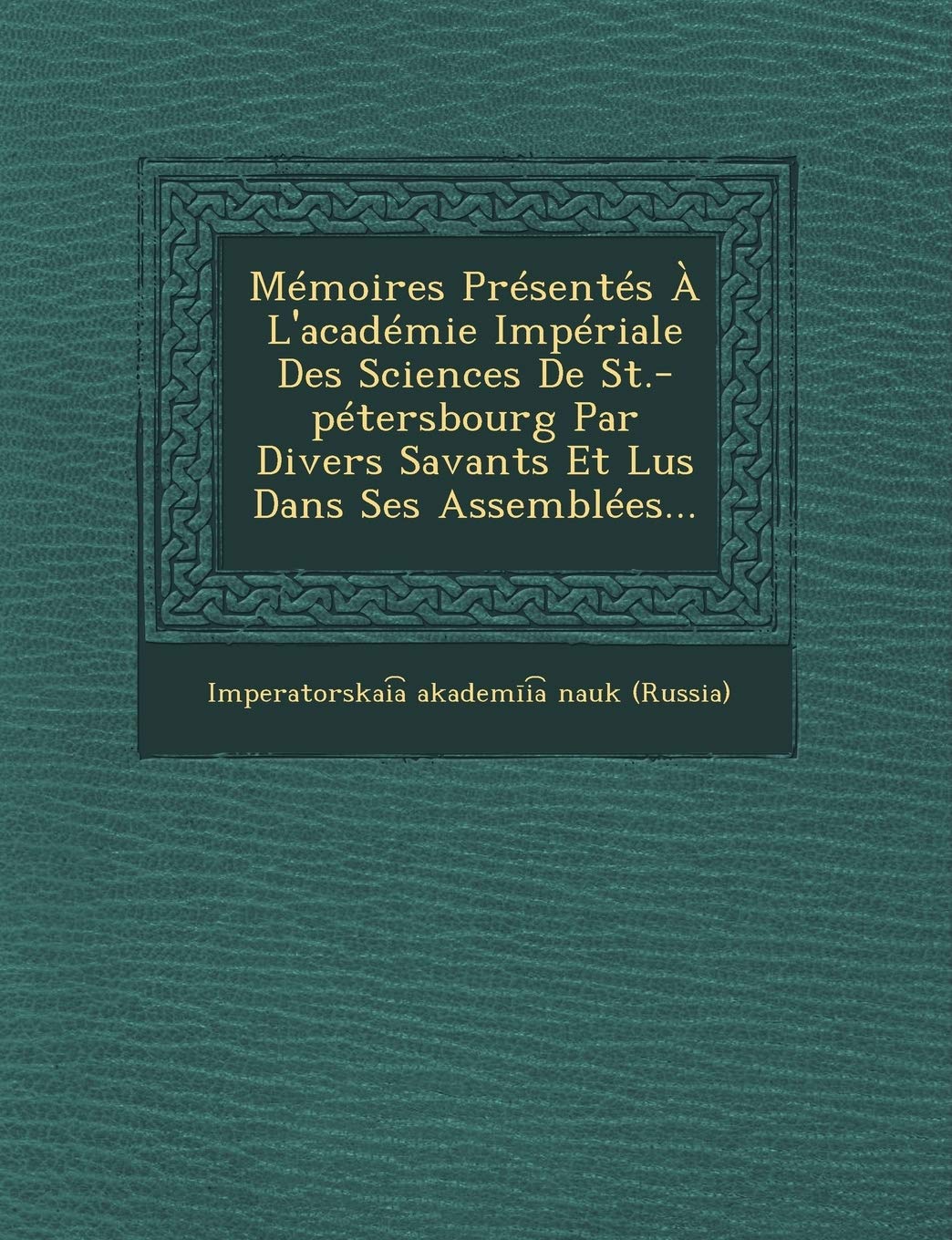 Memoires Presentes A L'Academie Imperiale Des Sciences de St.-Petersbourg Par Divers Savants Et Lus Dans Ses Assemblees... book