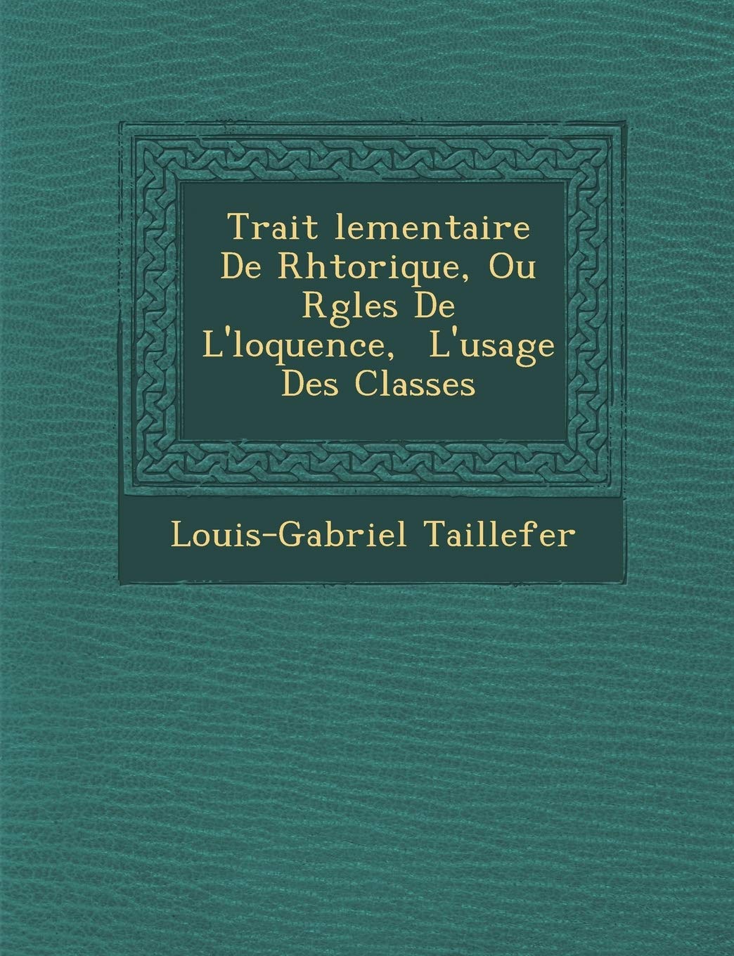 Trait Lementaire de Rh Torique, Ou R Gles de L' Loquence, L'Usage Des Classes book