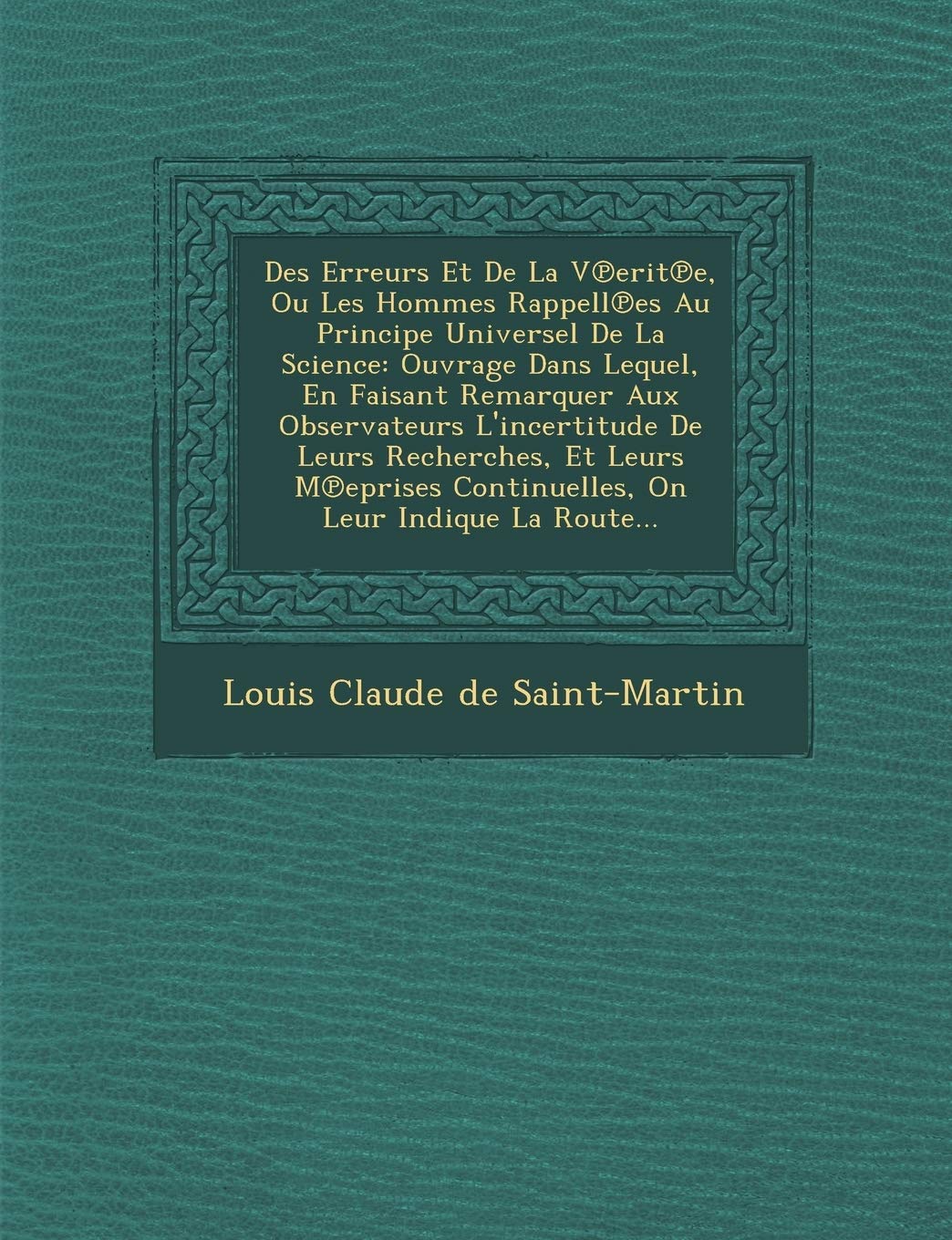 Des Erreurs Et de La V Erit E, Ou Les Hommes Rappell Es Au Principe Universel de La Science: Ouvrage Dans Lequel, En Faisant Remarquer Aux Observateur book