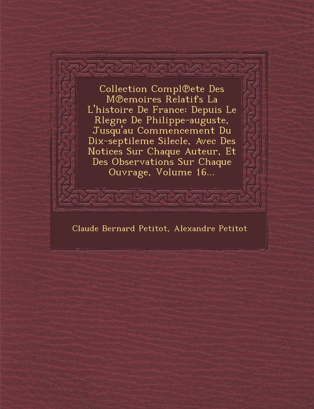 Collection Compl Ete Des M Emoires Relatifs La L'Histoire de France: Depuis Le Rlegne de Philippe-Auguste, Jusqu'au Commencement Du Dix-Septileme ... Observations Sur Chaque Ouvrage, Volume 16... book