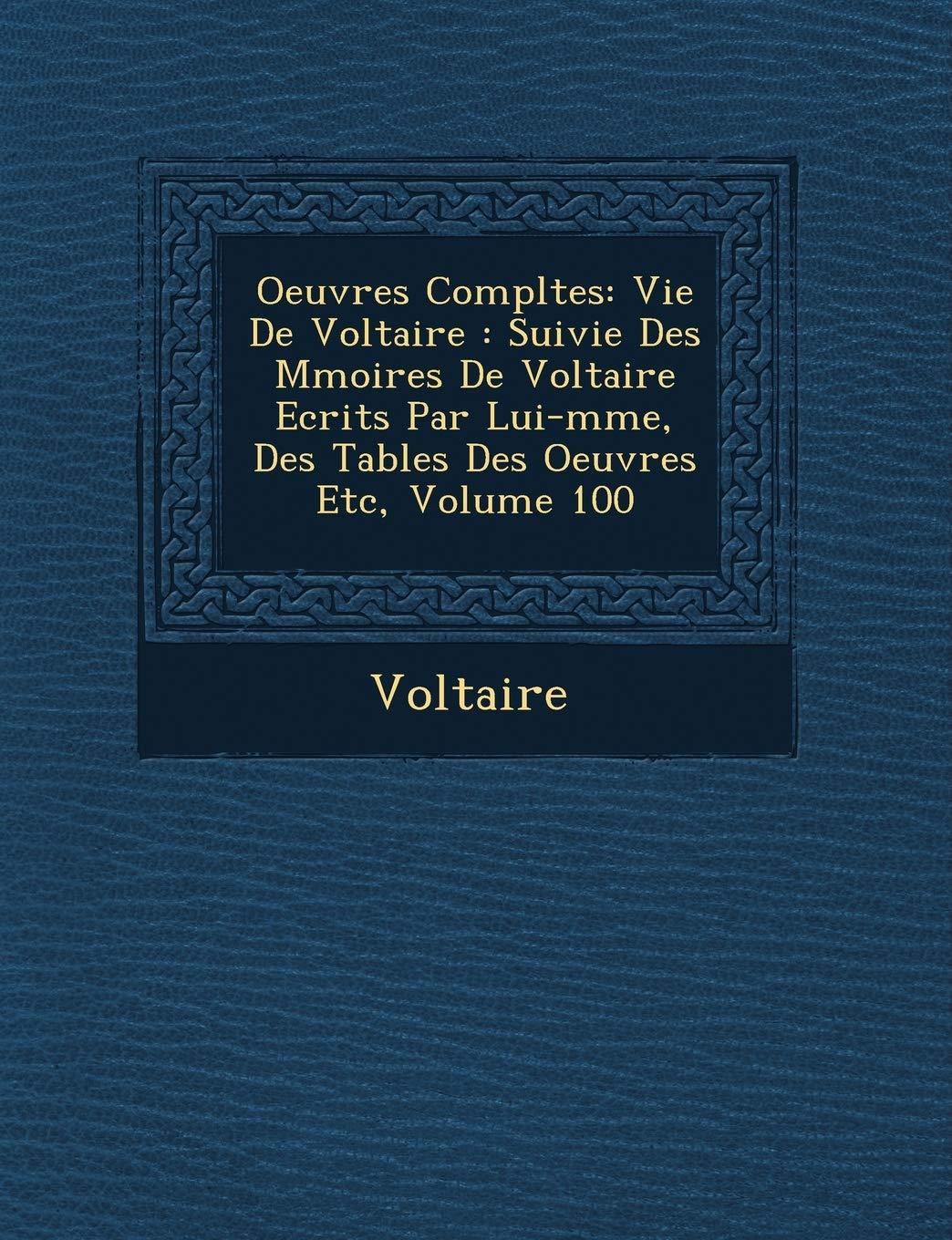 Oeuvres Completes: Vie de Voltaire: Suivie Des M Moires de Voltaire Ecrits Par Lui-M Me, Des Tables Des Oeuvres Etc, Volume 100 book