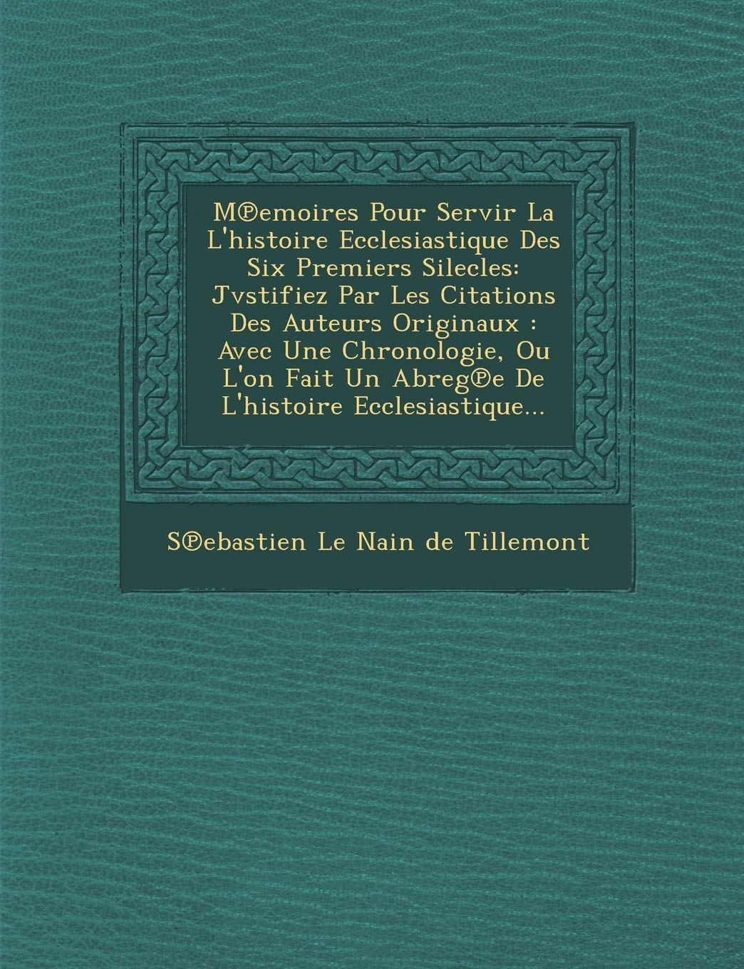 M Emoires Pour Servir La L'Histoire Ecclesiastique Des Six Premiers Silecles: Jvstifiez Par Les Citations Des Auteurs Originaux: Avec Une Chronologie, book