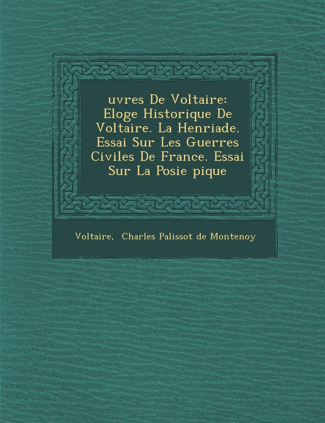 Uvres de Voltaire: Eloge Historique de Voltaire. La Henriade. Essai Sur Les Guerres Civiles de France. Essai Sur La Po Sie Pique book