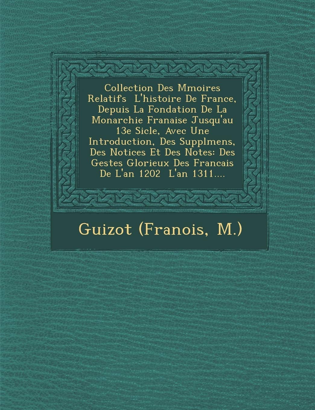 Collection Des M Moires Relatifs L'Histoire de France, Depuis La Fondation de La Monarchie Fran Aise Jusqu'au 13e Si Cle, Avec Une Introduction, Des ... Des Francais de L'An 1202 L'An 1311.... book