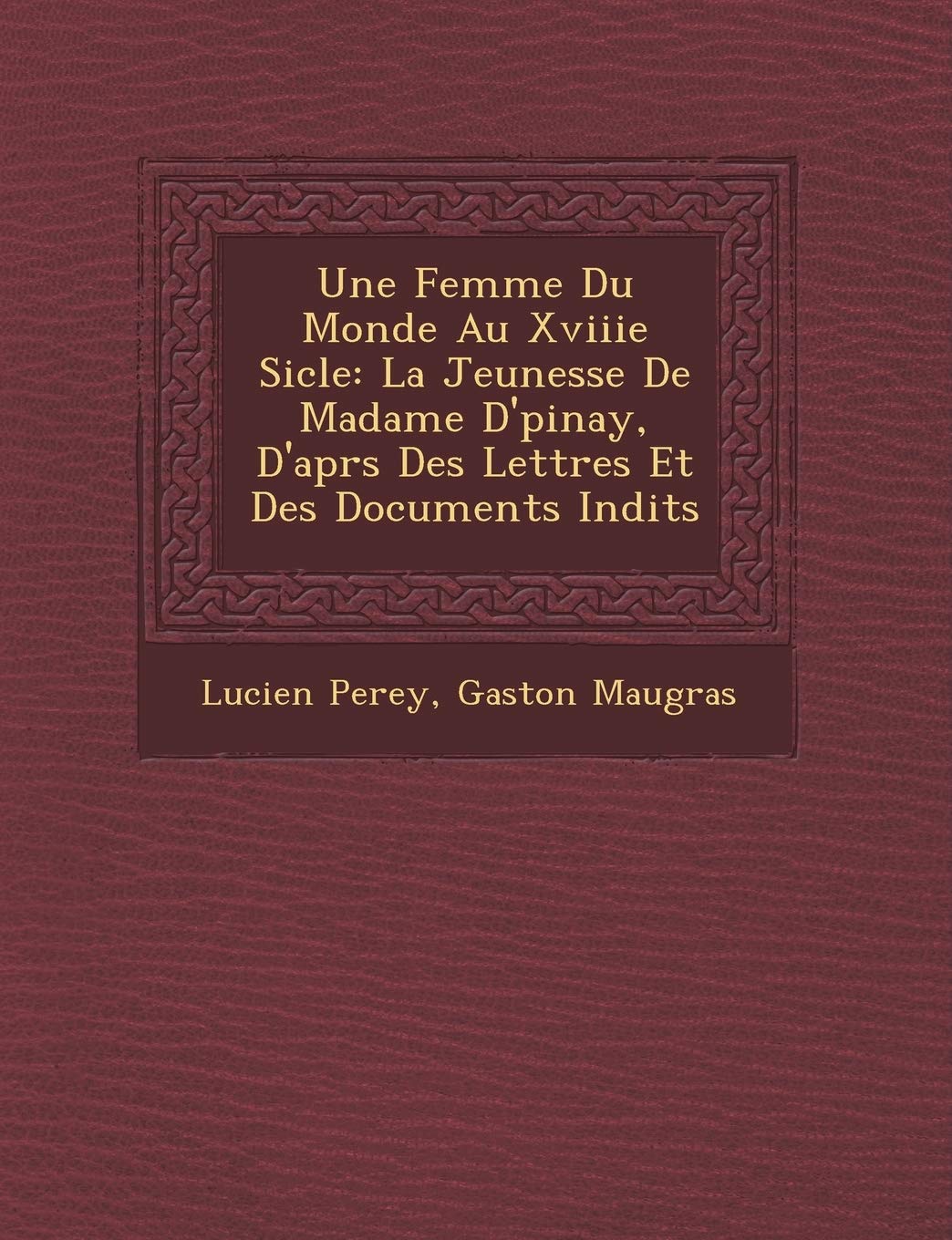 Une Femme Du Monde Au Xviiie Si�cle: La Jeunesse De Madame D'�pinay, D'apr�s Des Lettres Et Des Documents In�dits book