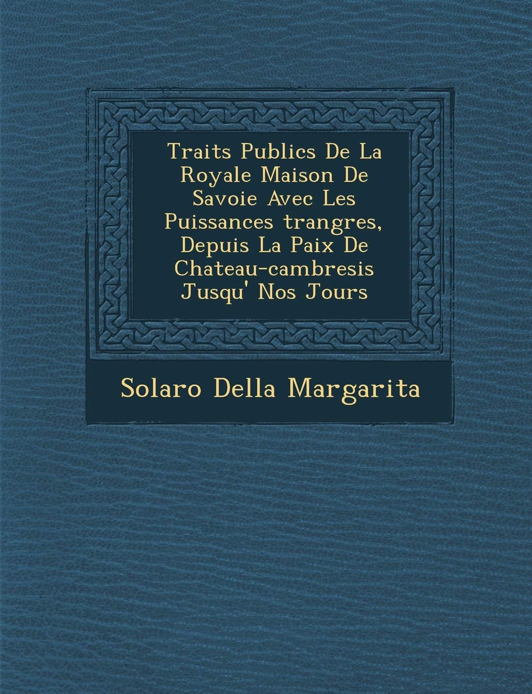 Trait S Publics de La Royale Maison de Savoie Avec Les Puissances Trang Res, Depuis La Paix de Chateau-Cambresis Jusqu' Nos Jours book