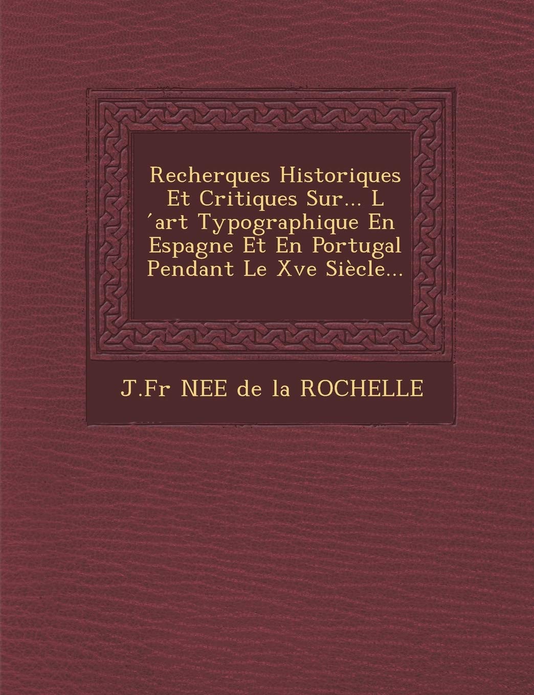 Recherques Historiques Et Critiques Sur... L Art Typographique En Espagne Et En Portugal Pendant Le Xve Siecle... book