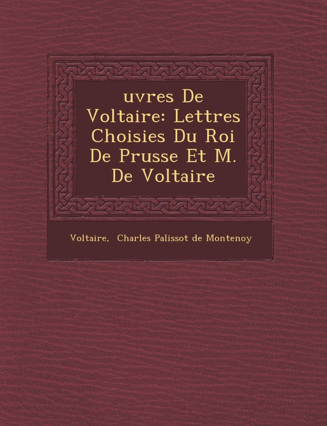 Uvres de Voltaire: Lettres Choisies Du Roi de Prusse Et M. de Voltaire book