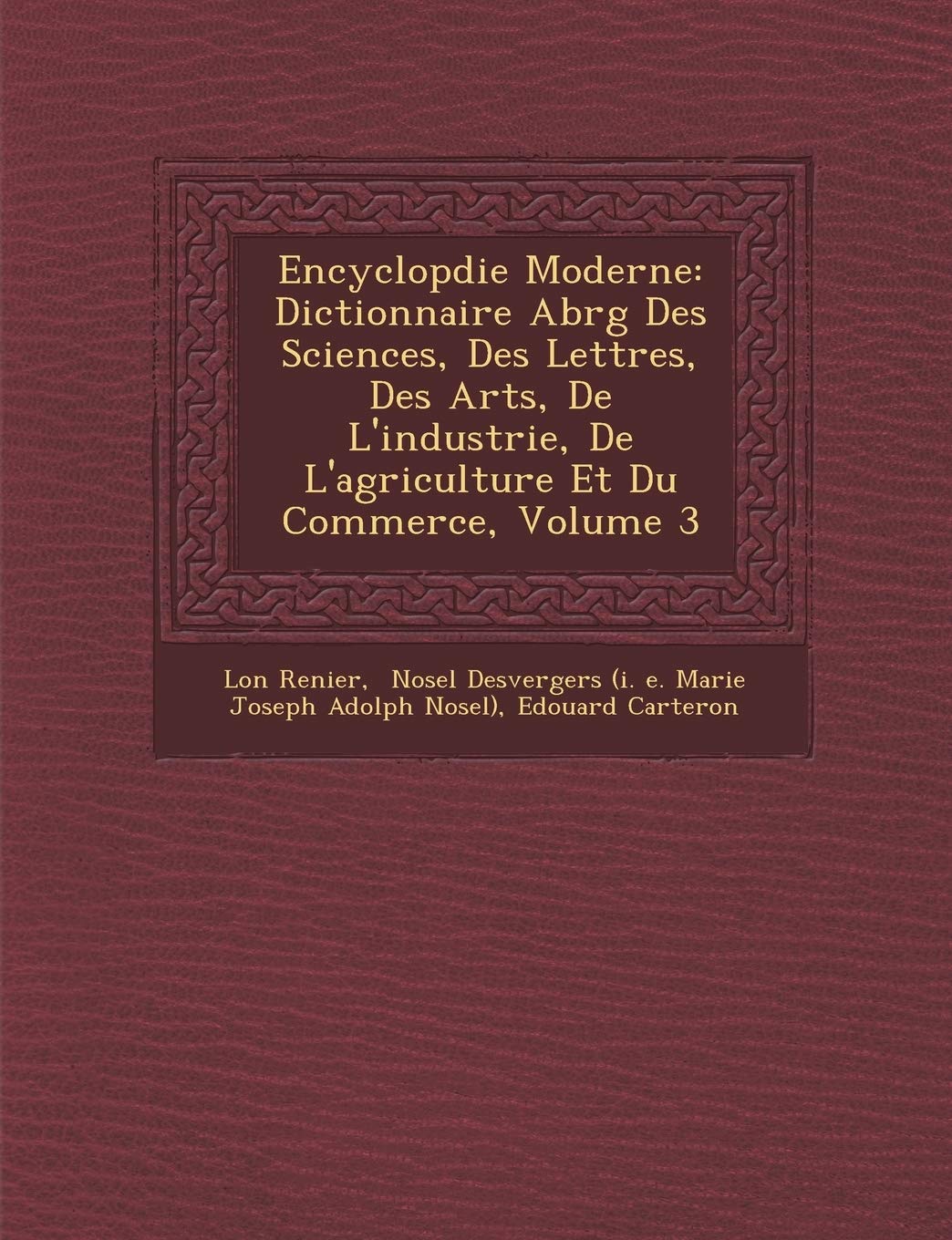 Encyclop Die Moderne: Dictionnaire Abr G Des Sciences, Des Lettres, Des Arts, de L'Industrie, de L'Agriculture Et Du Commerce, Volume 3 book