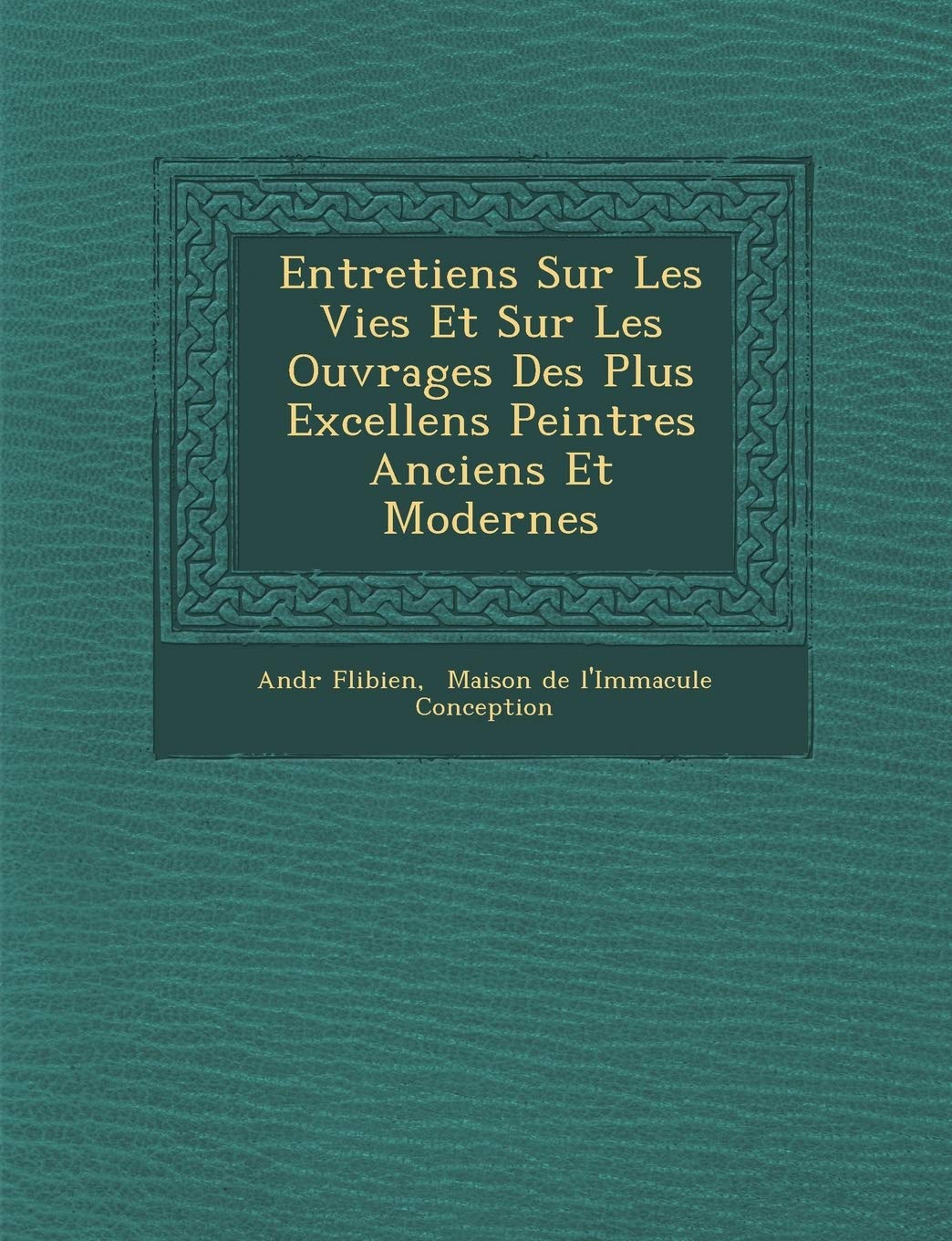 Entretiens Sur Les Vies Et Sur Les Ouvrages Des Plus Excellens Peintres Anciens Et Modernes book