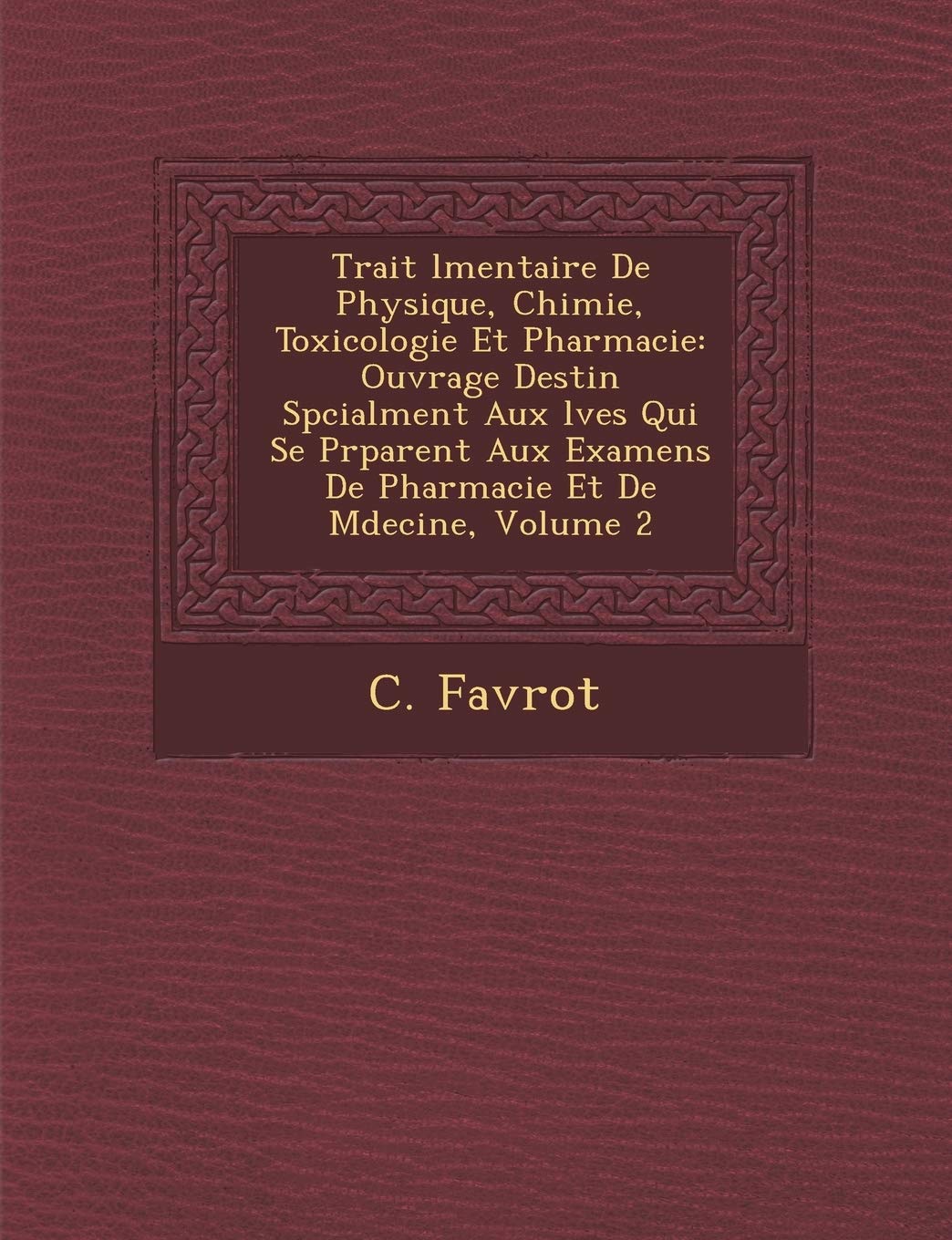 Trait L Mentaire de Physique, Chimie, Toxicologie Et Pharmacie: Ouvrage Destin Sp Cialment Aux L Ves Qui Se PR Parent Aux Examens de Pharmacie Et de M Decine, Volume 2 book