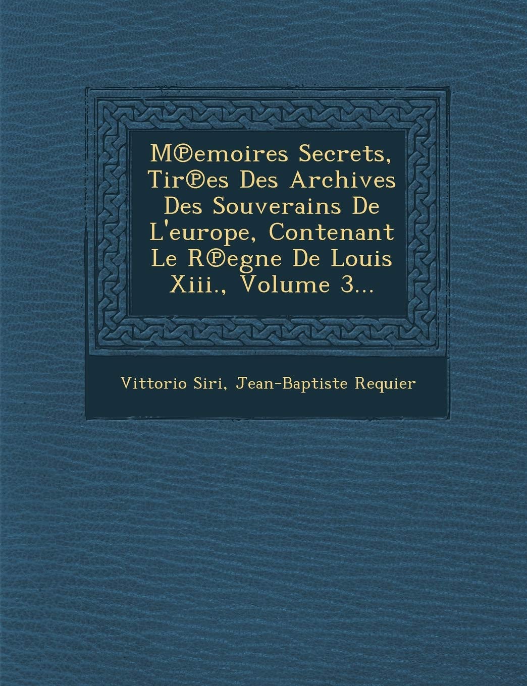 M Emoires Secrets, Tir Es Des Archives Des Souverains de L'Europe, Contenant Le R Egne de Louis XIII., Volume 3... book