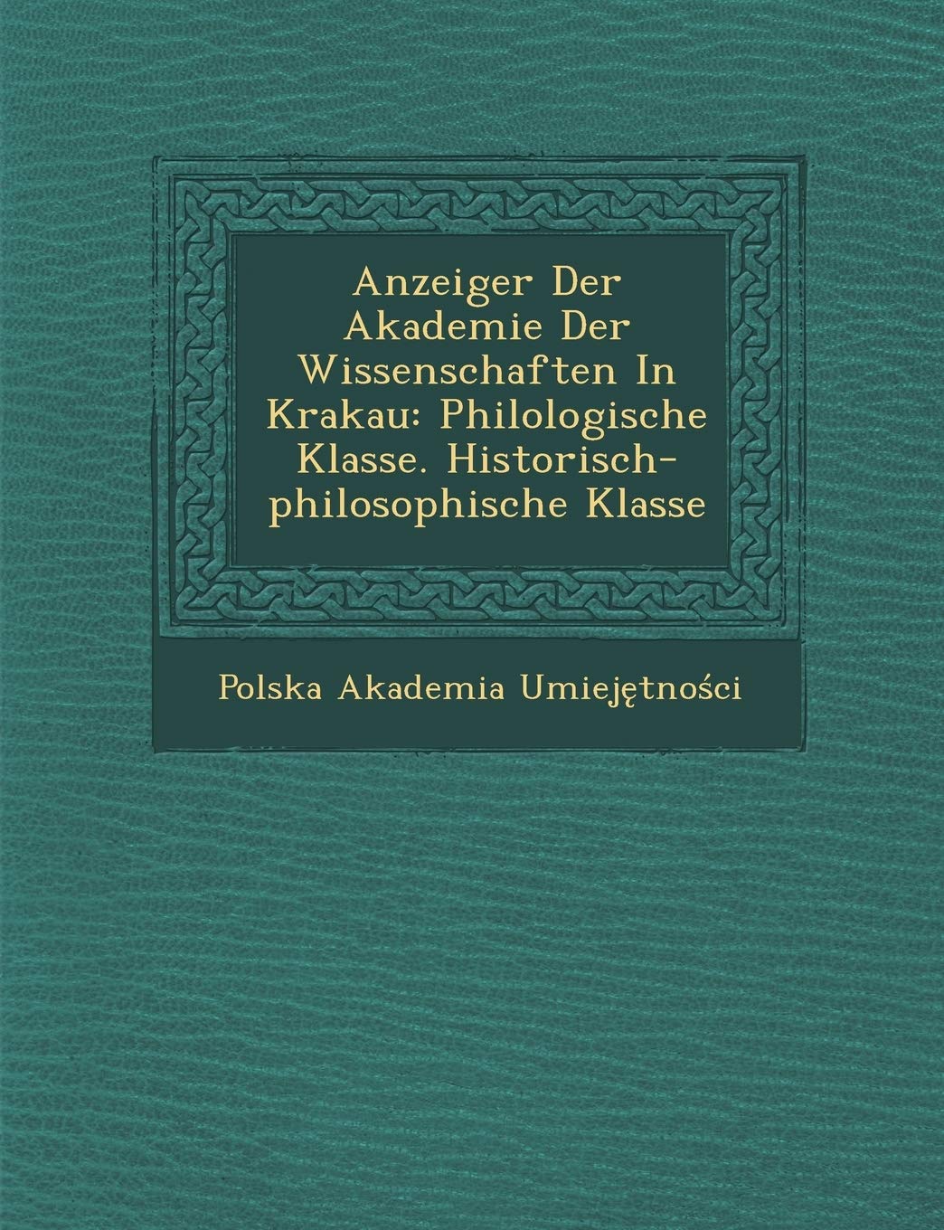 Anzeiger Der Akademie Der Wissenschaften in Krakau: Philologische Klasse. Historisch-Philosophische Klasse book