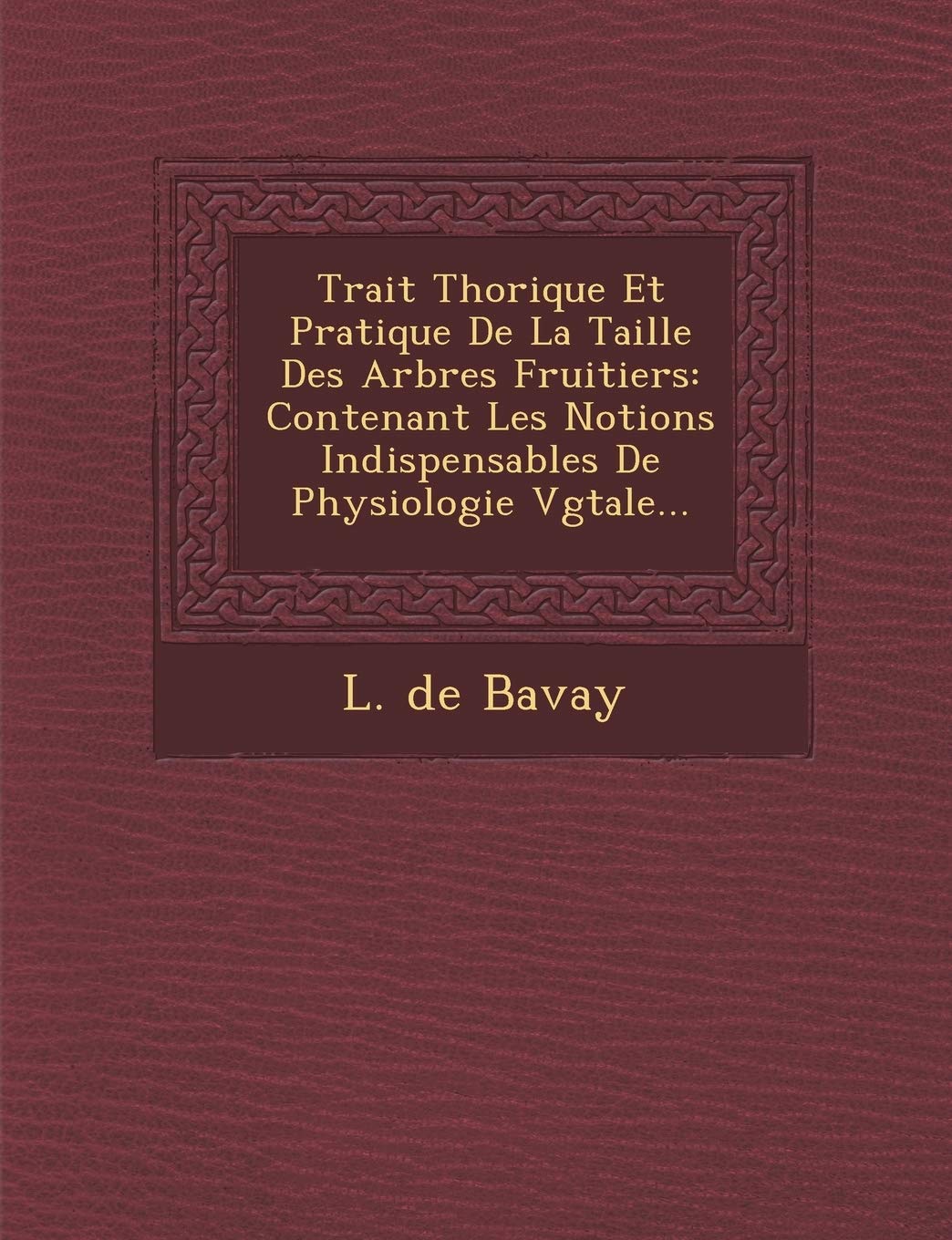 Trait� Th�orique Et Pratique De La Taille Des Arbres Fruitiers: Contenant Les Notions Indispensables De Physiologie V�g�tale... book