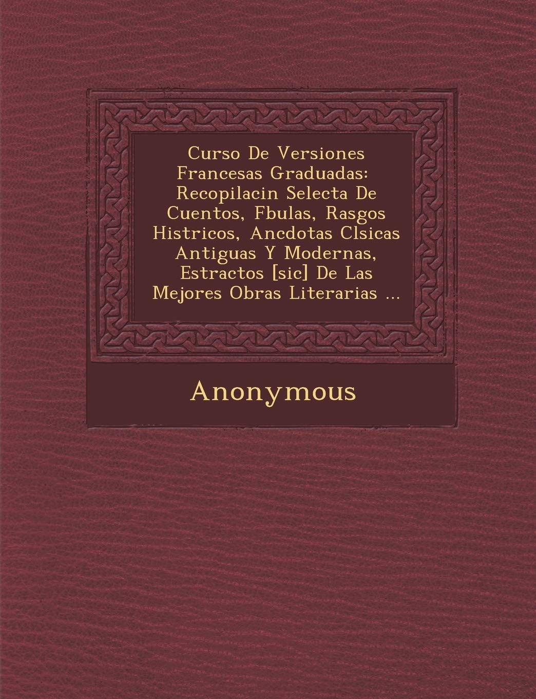 Curso de Versiones Francesas Graduadas: Recopilaci N Selecta de Cuentos, F Bulas, Rasgos Hist Ricos, an Cdotas CL Sicas Antiguas y Modernas, Estractos book