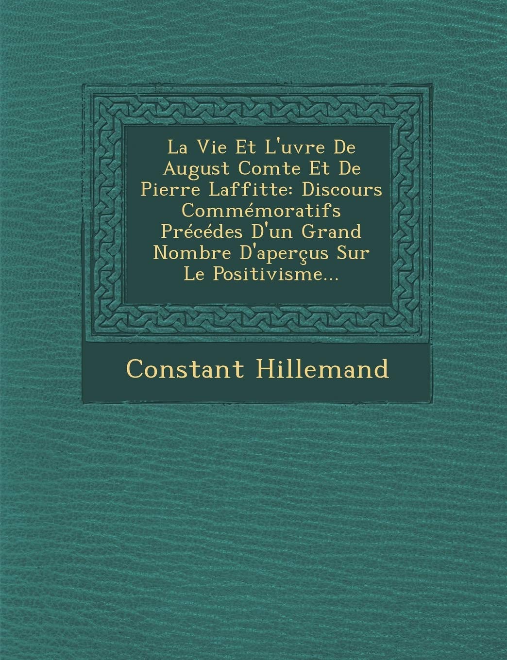 La Vie Et L' uvre De August Comte Et De Pierre Laffitte: Discours Commmoratifs Prcdes D'un Grand Nombre D'aperus Sur Le Positivisme... book