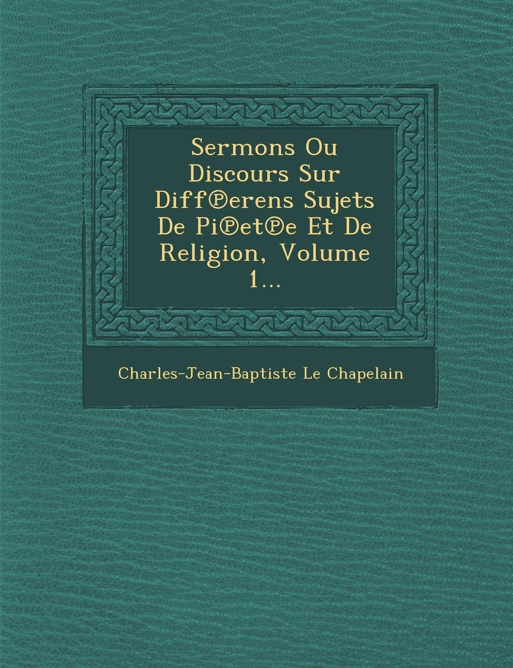 Sermons Ou Discours Sur Diff Erens Sujets de Pi Et E Et de Religion, Volume 1... book