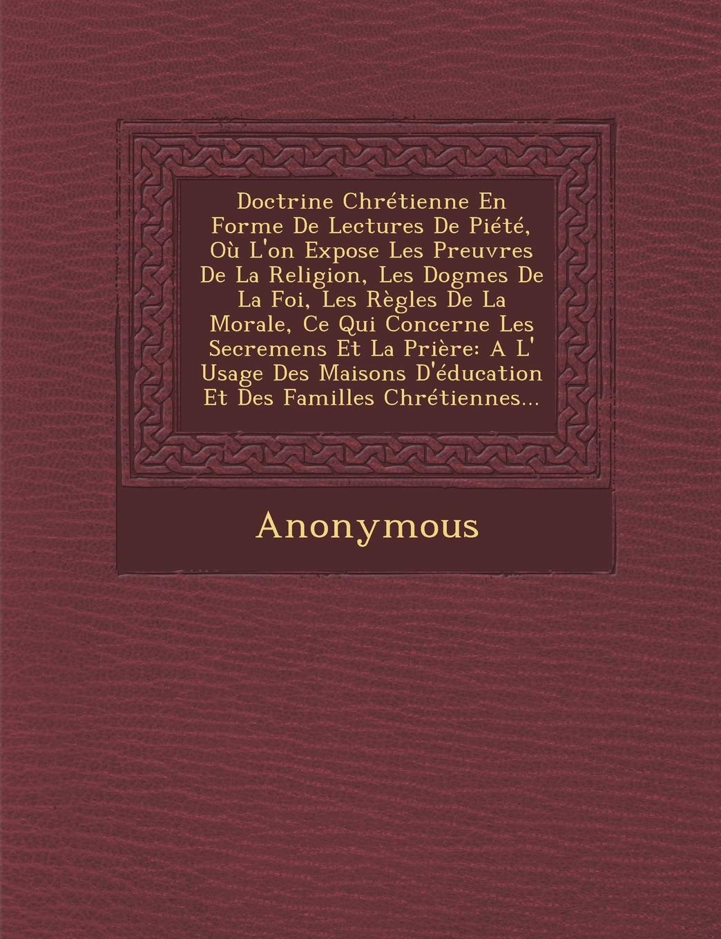 Doctrine Chretienne En Forme de Lectures de Piete, Ou L'On Expose Les Preuvres de La Religion, Les Dogmes de La Foi, Les Regles de La Morale, Ce Qui C book
